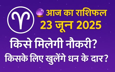 🔮 आज का राशिफल 23 जून 2025: किसे मिलेगी नौकरी? किसके लिए खुलेंगे धन के द्वार?