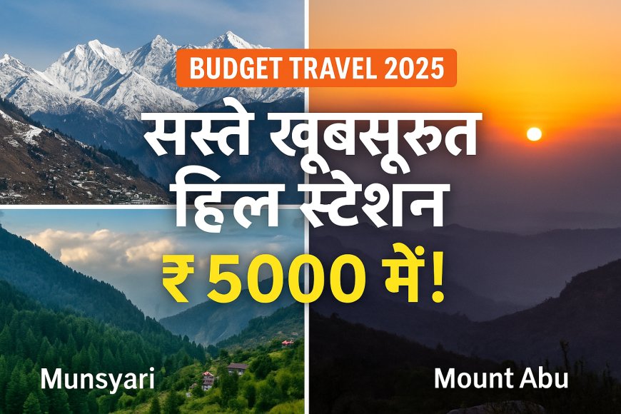 2025 में भारत के 10 सबसे सस्ते लेकिन खूबसूरत हिल स्टेशन जहाँ छुट्टियां बनें यादगार