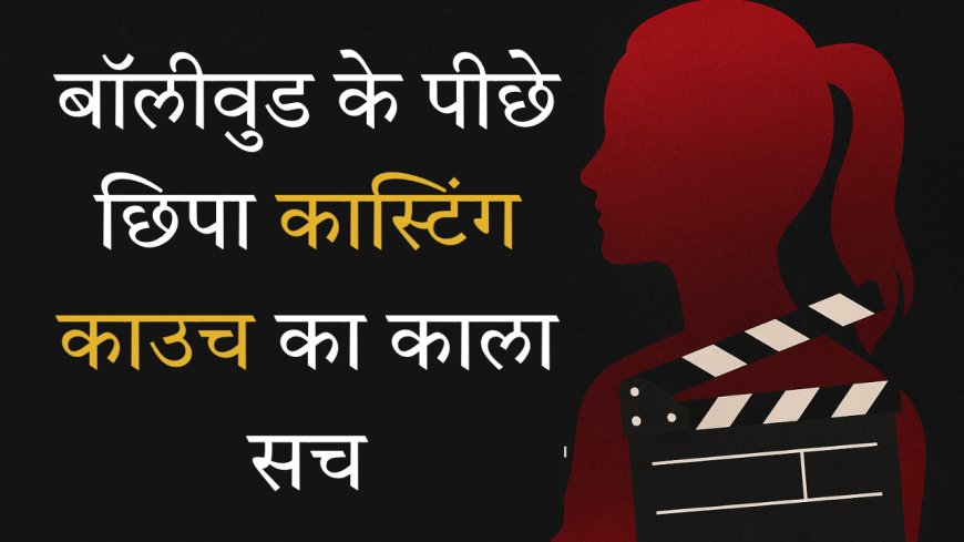 बॉलीवुड के पीछे छिपा कास्टिंग काउच का काला सच, जानिए सच्चाई