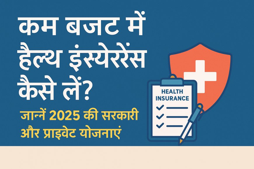 कम बजट में हेल्थ इंश्योरेंस कैसे लें? जानें 2025 की सरकारी और प्राइवेट योजनाएं