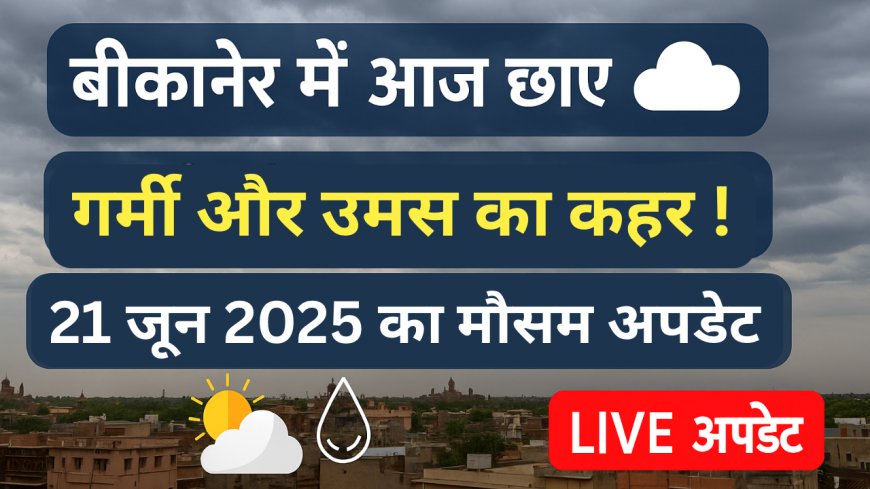 बीकानेर में आज उमस का कहर! 21 जून को गर्मी से मिलेगी राहत या और बढ़ेगी मुसीबत?