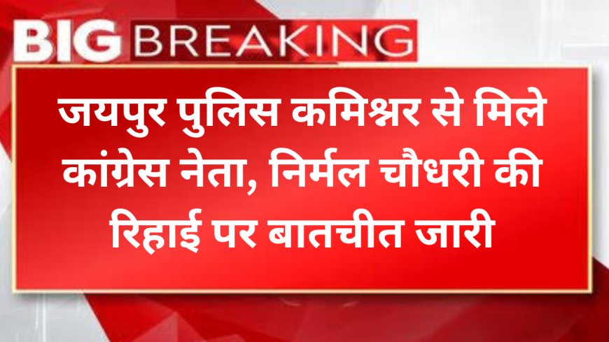 Rajasthan News: जयपुर पुलिस कमिश्नर से मिले कांग्रेस नेता, निर्मल चौधरी की रिहाई पर बातचीत जारी