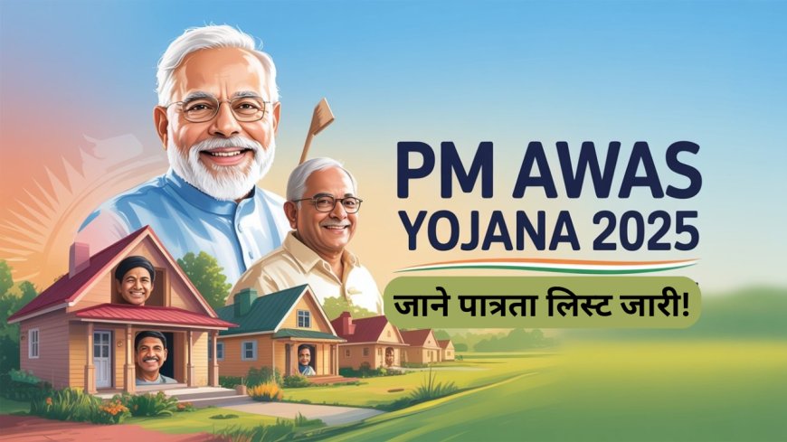 PM आवास योजना 2025: इस बार कौन होगा पात्र? नई सूची और आवेदन प्रक्रिया