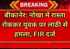 बीकानेर: नोखा में रास्ता रोककर युवक पर लाठी से हमला, FIR दर्ज