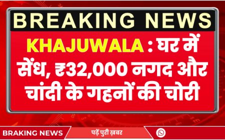 Khajuwala News: घर में सेंध, ₹32,000 नगद और चांदी के गहनों की चोरी