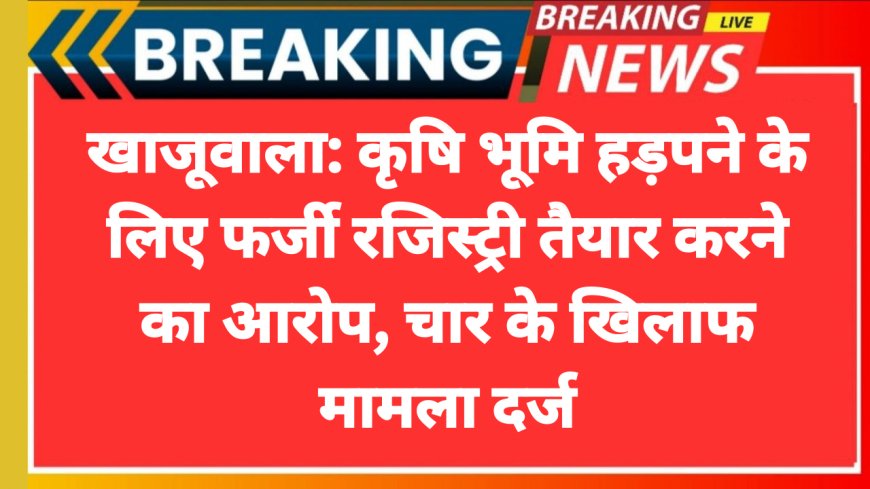 खाजूवाला: कृषि भूमि हड़पने के लिए फर्जी रजिस्ट्री तैयार करने का आरोप, चार के खिलाफ मामला दर्ज