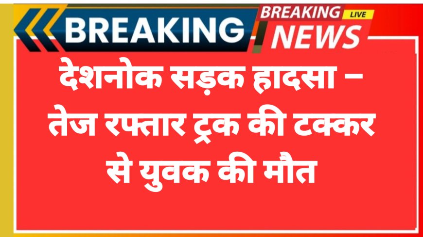 देशनोक सड़क हादसा – तेज रफ्तार ट्रक की टक्कर से युवक की मौत