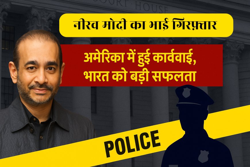 PNB घोटाला: नीरव मोदी के भाई नेहल मोदी की अमेरिका में गिरफ्तारी, भारत के लिए बड़ी सफलता!