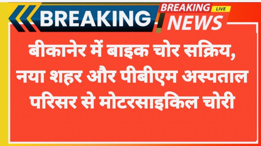 Bikaner News: बीकानेर में बाइक चोर सक्रिय, नया शहर और पीबीएम अस्पताल परिसर से मोटरसाइकिल चोरी