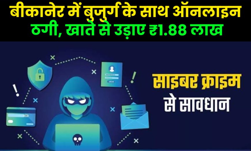 बीकानेर में बुजुर्ग के साथ ऑनलाइन ठगी, खाते से उड़ाए ₹1.88 लाख