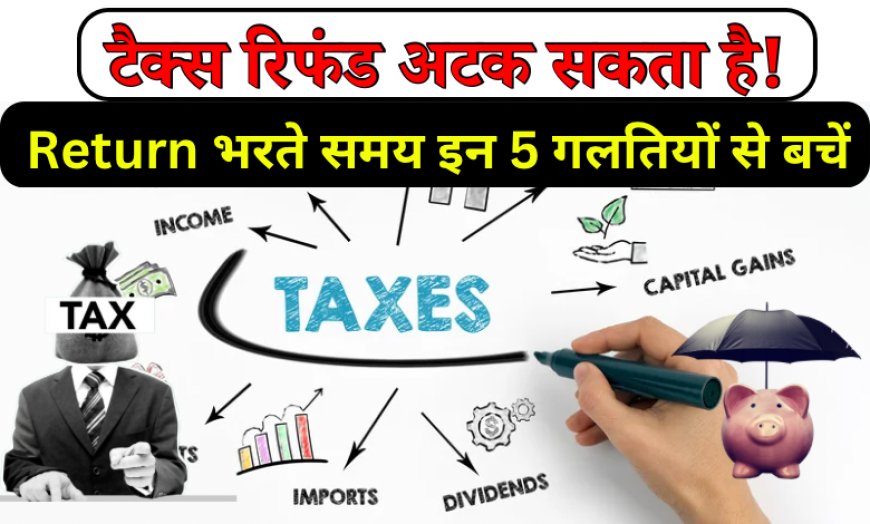 Income Tax Return भरते समय इन 5 गलतियों से बचें, नहीं तो अटक सकता है टैक्स रिफंड!