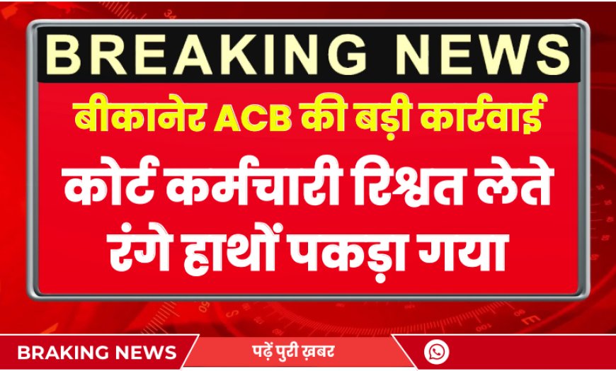 बीकानेर ACB की बड़ी कार्रवाई: कोर्ट कर्मचारी रिश्वत लेते रंगे हाथों पकड़ा गया