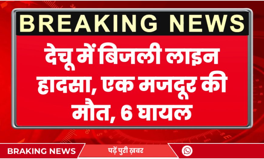 Phalodi News: देचू में बिजली लाइन हादसा, एक मजदूर की मौत, 6 घायल