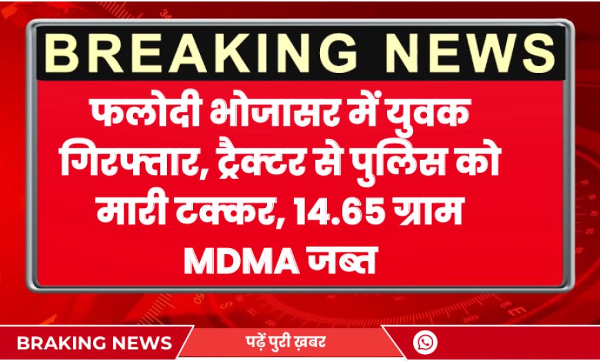 Phalodi News: भोजासर में युवक गिरफ्तार, ट्रैक्टर से पुलिस को मारी टक्कर, 14.65 ग्राम MDMA जब्त
