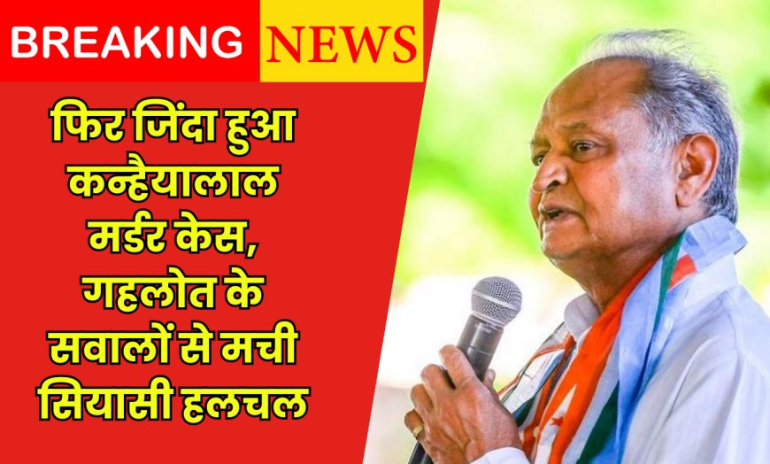 Rajasthan Politics: फिर जिंदा हुआ कन्हैयालाल मर्डर केस, गहलोत के सवालों से मची सियासी हलचल