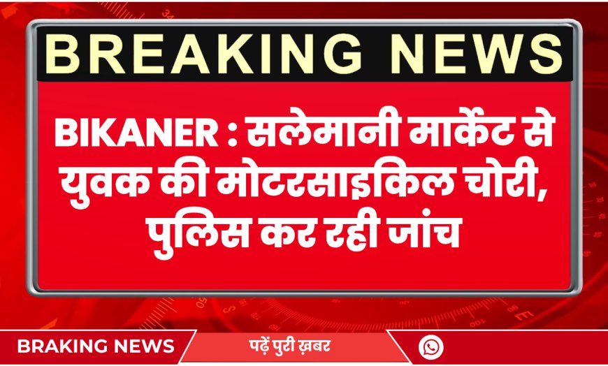 Bikaner News: सलेमानी मार्केट से युवक की मोटरसाइकिल चोरी, पुलिस कर रही जांच