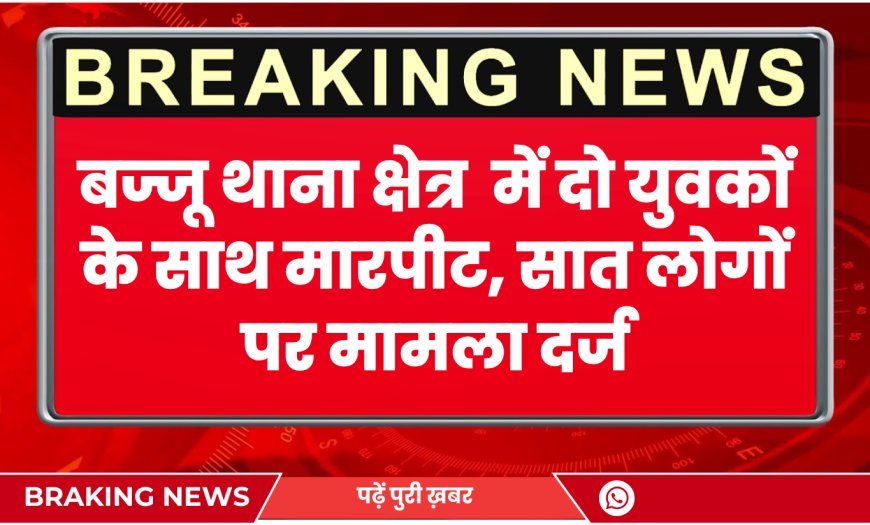 Bajju News: बज्जू थाना क्षेत्र में दो युवकों के साथ मारपीट, सात लोगों पर मामला दर्ज