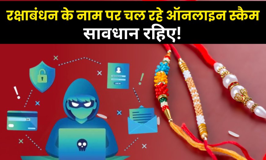 रक्षाबंधन 2025: इन 5 ऑनलाइन स्कैम से बचें – वरना राखी की जगह पछतावा मिलेगा!