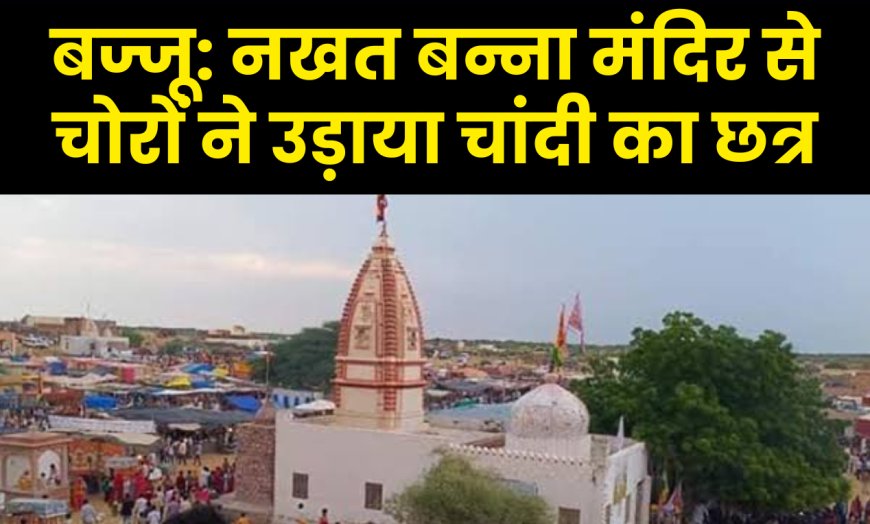 बज्जू: नखत बन्ना मंदिर से चोरों ने उड़ाया चांदी का छत्र और नकदी | Bajju News