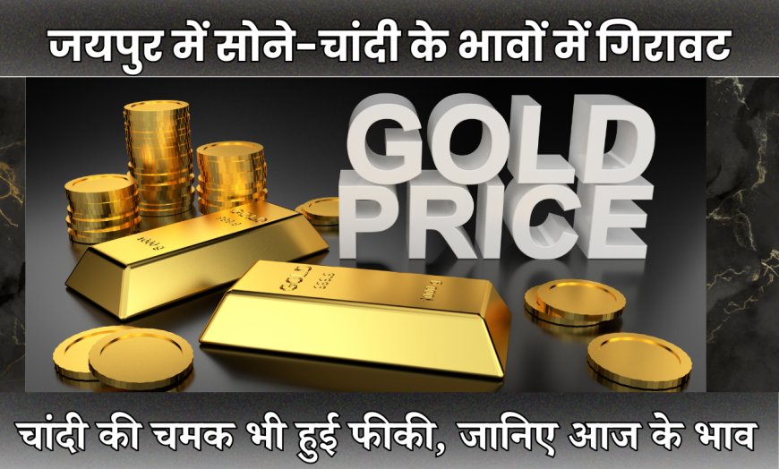 जयपुर में सोने-चांदी के भावों में गिरावट, शुद्ध सोना ₹101,000 और चांदी ₹1,15,000 प्रति किलो