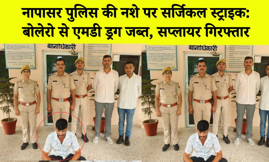 नापासर पुलिस की नशे पर सर्जिकल स्ट्राइक: बोलेरो से एमडी ड्रग जब्त, सप्लायर गिरफ्तार