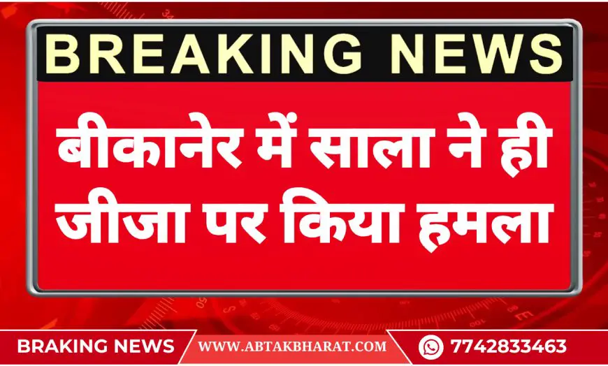 बीकानेर में साला ने ही जीजा पर किया हमला – AB TAK BHARAT