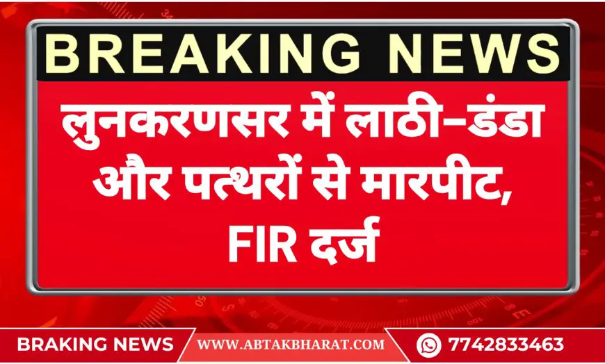 लुनकरणसर में लाठी-डंडा और पत्थरों से मारपीट, FIR दर्ज