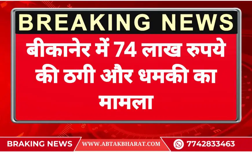बीकानेर में 74 लाख रुपये की ठगी और धमकी का मामला - Bikaner News