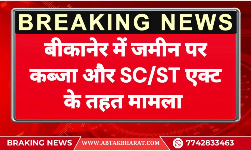 बीकानेर में जमीन पर कब्जा और SC/ST एक्ट के तहत मामला - Bikaner News