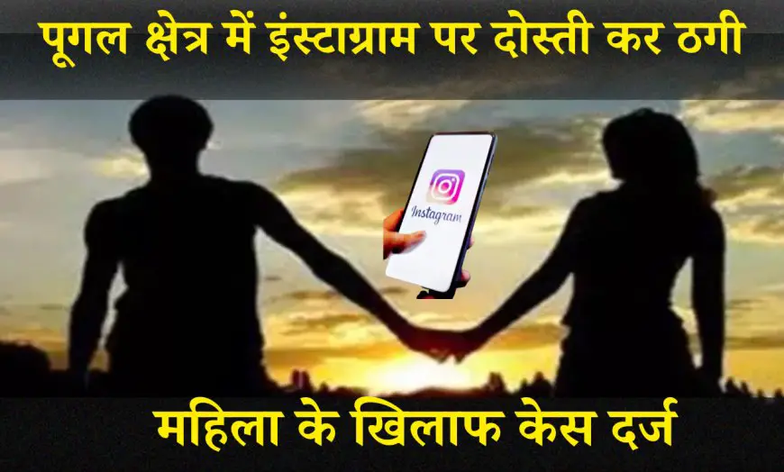 बीकानेर के पूगल क्षेत्र में इंस्टाग्राम पर दोस्ती कर ठगी, महिला के खिलाफ केस दर्ज