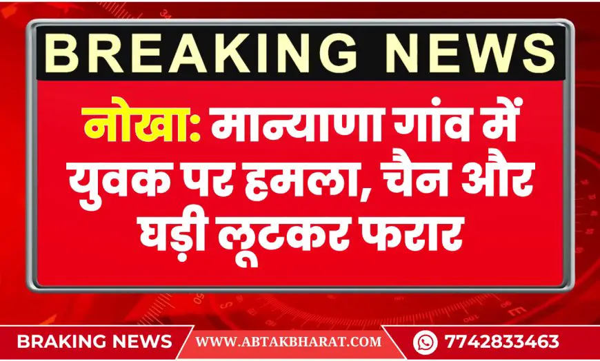 नोखा: मान्याणा गांव में युवक पर हमला, चैन और घड़ी लूटकर फरार | Bikaner News
