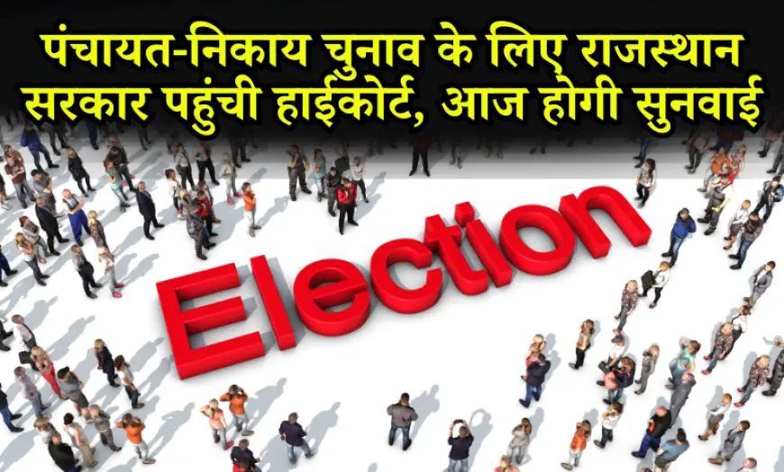 Panchayat Elections New Update : पंचायत-निकाय चुनाव के लिए राजस्थान सरकार पहुंची हाईकोर्ट, आज होगी सुनवाई