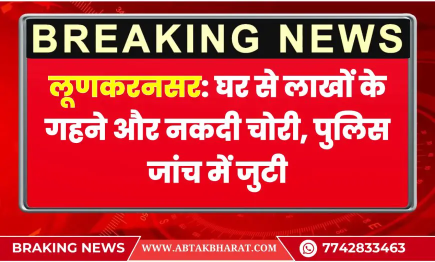 लूणकरनसर: घर से लाखों के गहने और नकदी चोरी, पुलिस जांच में जुटी | Bikaner News