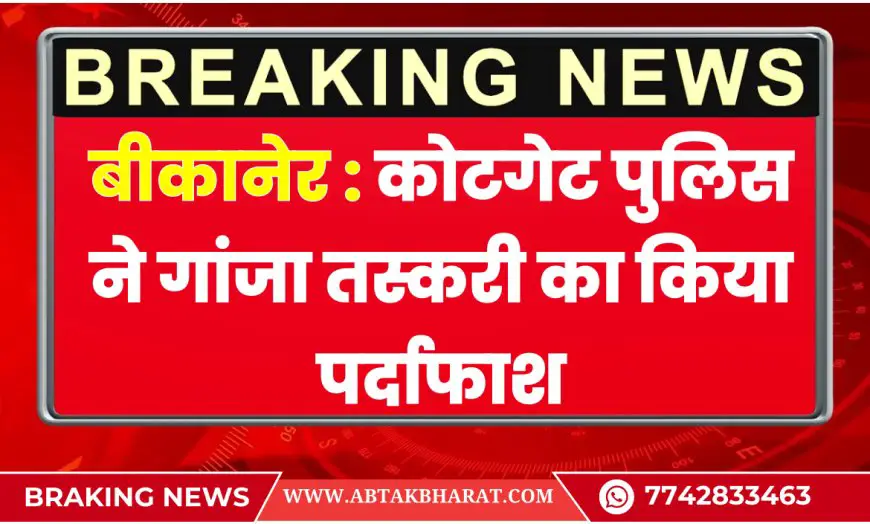 बीकानेर न्यूज़: कोटगेट पुलिस ने गांजा तस्करी का किया पर्दाफाश