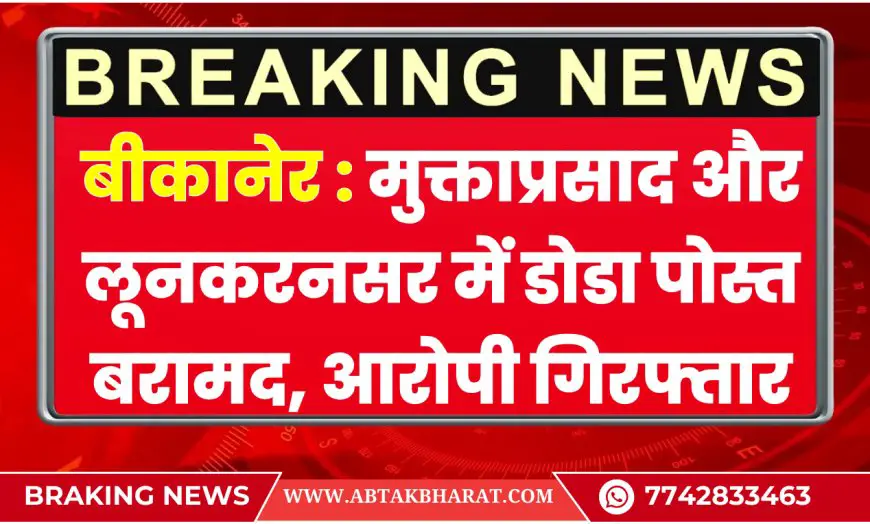 बीकानेर न्यूज़: मुक्ताप्रसाद और लूनकरनसर में डोडा पोस्त बरामद, एक आरोपी गिरफ्तार