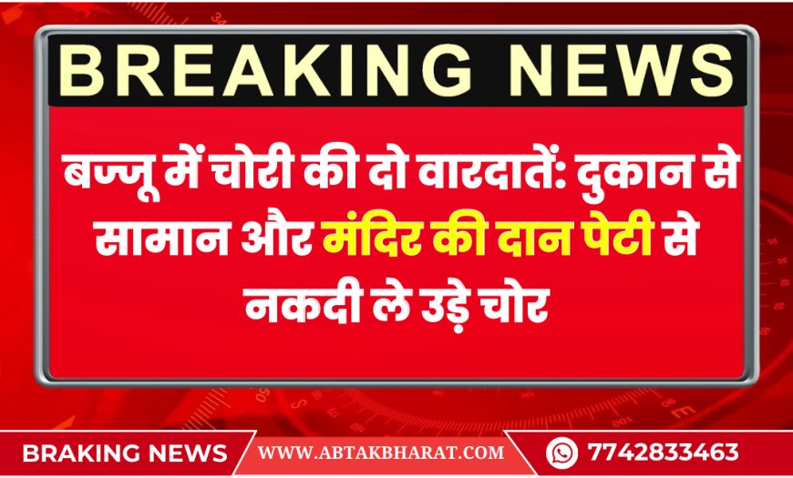बज्जू में चोरी की दो वारदातें: दुकान से सामान और मंदिर की दान पेटी से नकदी ले उड़े चोर