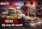 बीकानेर में 10 लाख का गांजा पकड़ा गया, 3 तस्कर गिरफ्तार — बाइक समेत बड़ा खुलासा