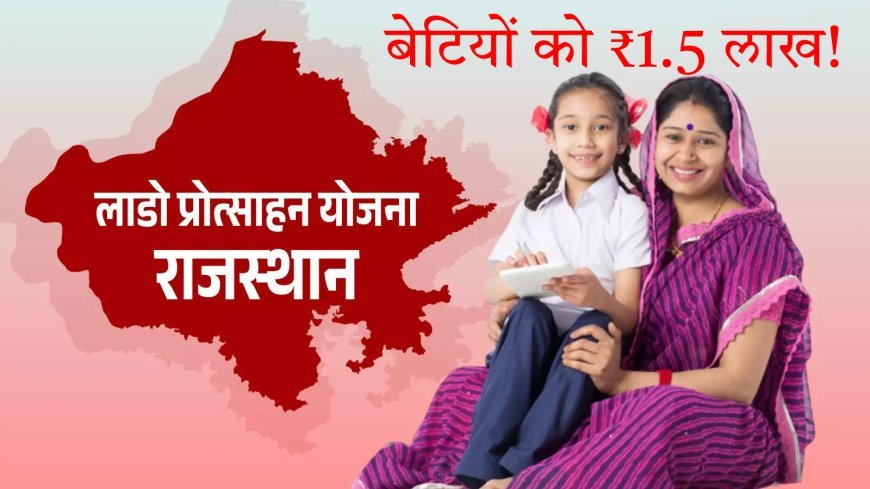 राजस्थान की बेटियों के लिए खुशखबरी: सरकार दे रही ₹1.5 लाख, जानें कब-कब मिलेगा पैसा