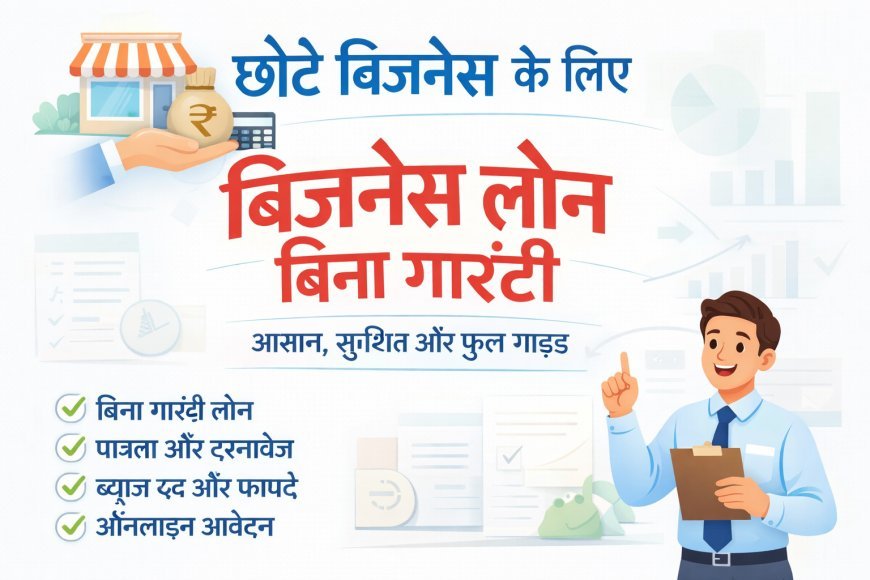 छोटे बिजनेस के लिए बिजनेस लोन बिना गारंटी: आसान, सुरक्षित  तरीका (2026)