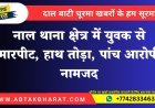 नाल थाना क्षेत्र में युवक से मारपीट, हाथ तोड़ा, पांच आरोपी नामजद