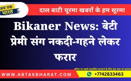 Bikaner News: बेटी प्रेमी संग नकदी-गहने लेकर फरार