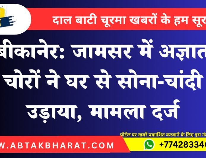 बीकानेर: जामसर में अज्ञात चोरों ने घर से सोना-चांदी उड़ाया, मामला दर्ज
