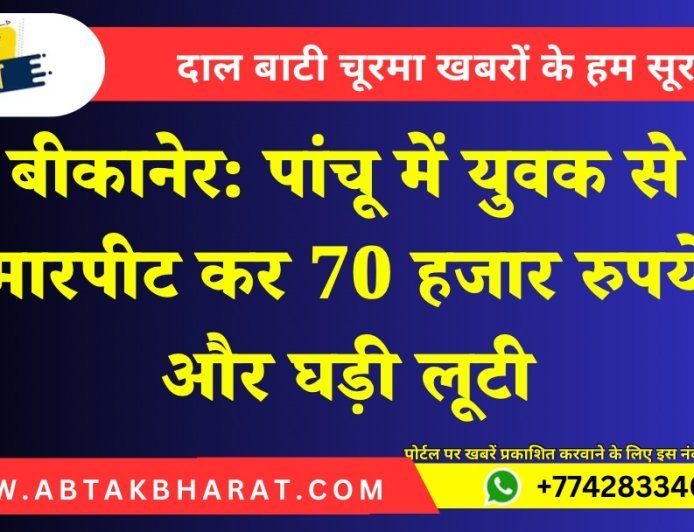 बीकानेर: पांचू में युवक से मारपीट कर 70 हजार रुपये और घड़ी लूटी