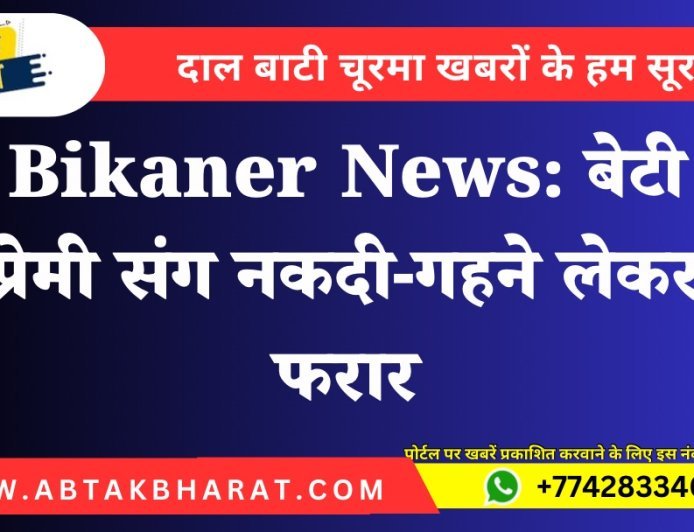 Bikaner News: बेटी प्रेमी संग नकदी-गहने लेकर फरार