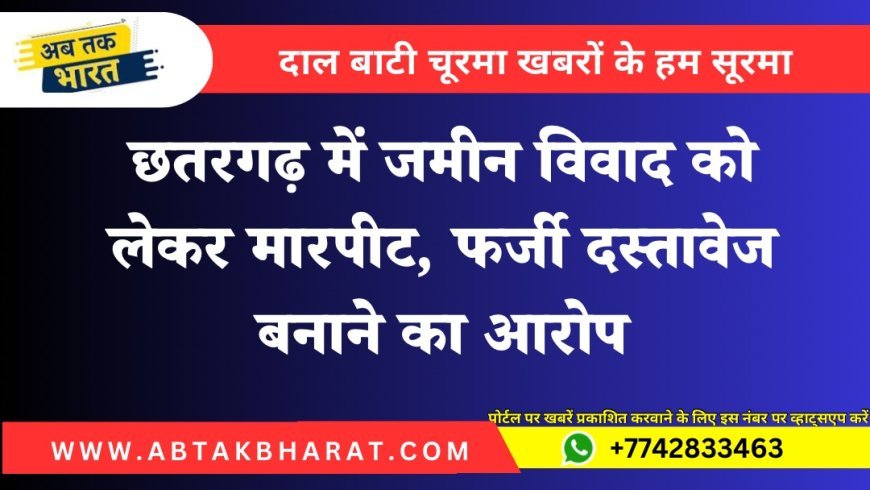 छतरगढ़ में जमीन विवाद को लेकर मारपीट, फर्जी दस्तावेज बनाने का आरोप