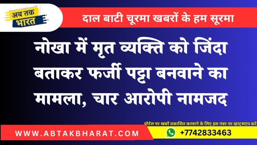 नोखा में मृत व्यक्ति को जिंदा बताकर फर्जी पट्टा बनवाने का मामला, चार आरोपी नामजद