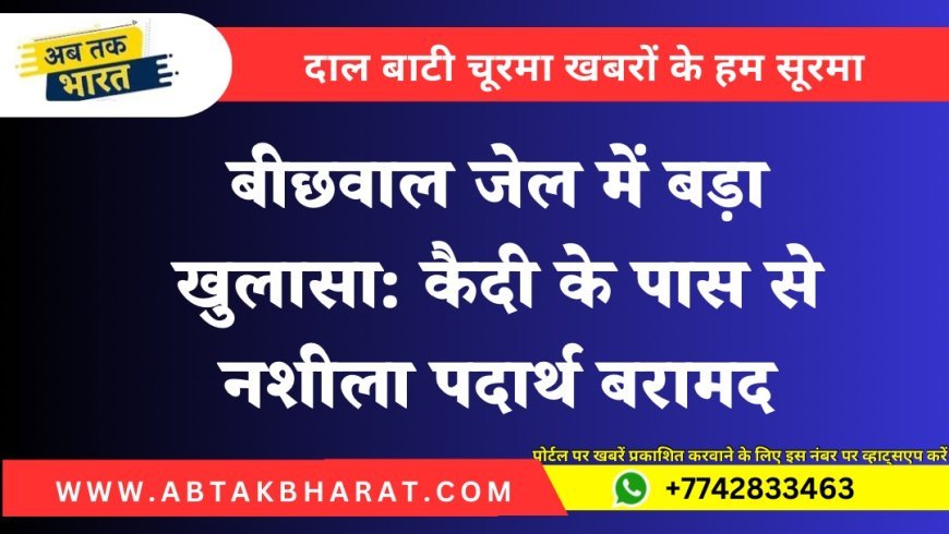 बीछवाल जेल में बड़ा खुलासा: कैदी के पास से नशीला पदार्थ बरामद