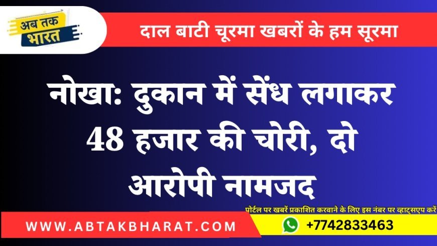 नोखा: दुकान में सेंध लगाकर 48 हजार की चोरी, दो आरोपी नामजद
