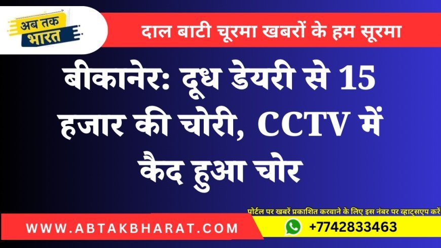 बीकानेर: दूध डेयरी से 15 हजार की चोरी, CCTV में कैद हुआ चोर