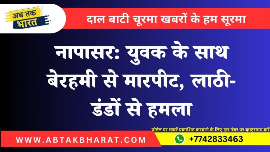 नापासर: युवक के साथ बेरहमी से मारपीट, लाठी-डंडों से हमला
